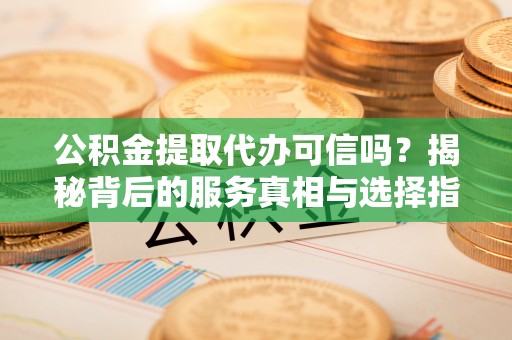 三亚公积金提取代办可信吗？揭秘背后的服务真相与选择指南