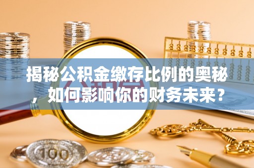 三亚揭秘公积金缴存比例的奥秘，如何影响你的财务未来？