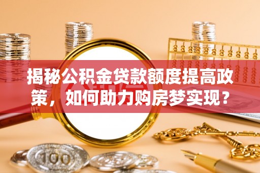 三亚揭秘公积金贷款额度提高政策，如何助力购房梦实现？