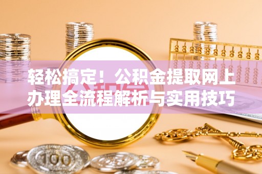 三亚轻松搞定！公积金提取网上办理全流程解析与实用技巧