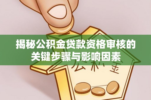 三亚揭秘公积金贷款资格审核的关键步骤与影响因素
