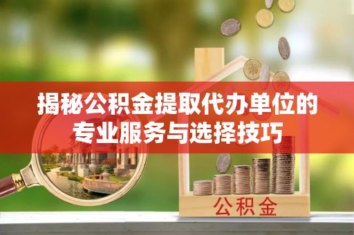三亚揭秘公积金提取代办单位的专业服务与选择技巧