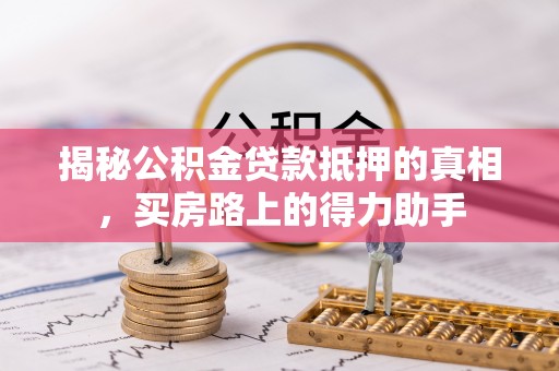 三亚揭秘公积金贷款抵押的真相，买房路上的得力助手