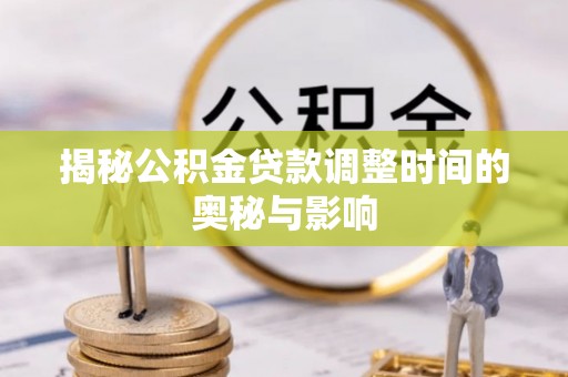 三亚揭秘公积金贷款调整时间的奥秘与影响