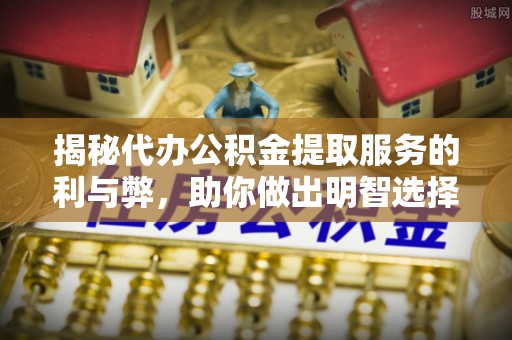 三亚揭秘代办公积金提取服务的利与弊，助你做出明智选择