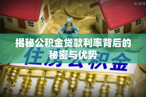 三亚揭秘公积金贷款利率背后的秘密与优势