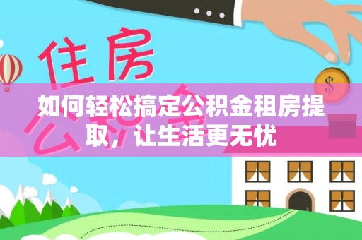 三亚如何轻松搞定公积金租房提取，让生活更无忧