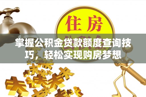 三亚掌握公积金贷款额度查询技巧，轻松实现购房梦想