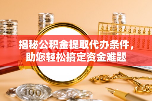 三亚揭秘公积金提取代办条件，助您轻松搞定资金难题