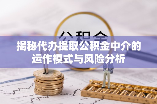 三亚揭秘代办提取公积金中介的运作模式与风险分析