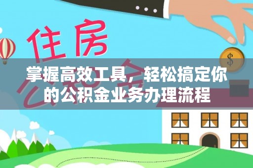 三亚掌握高效工具，轻松搞定你的公积金业务办理流程