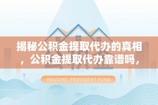 三亚揭秘公积金提取代办的真相，公积金提取代办靠谱吗，如何选择专业服务？