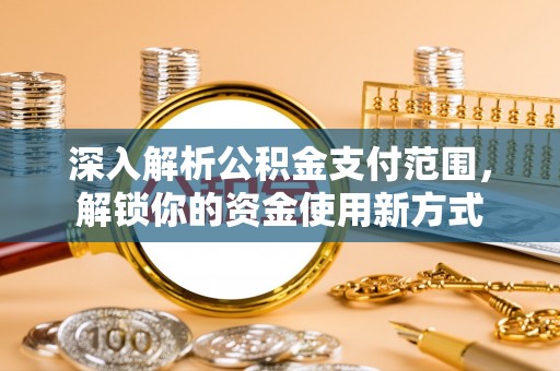 三亚深入解析公积金支付范围，解锁你的资金使用新方式