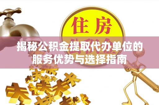 三亚揭秘公积金提取代办单位的服务优势与选择指南