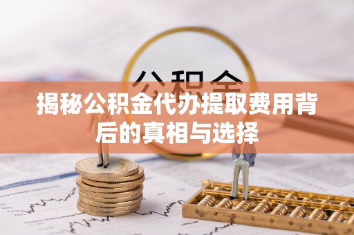 三亚揭秘公积金代办提取费用背后的真相与选择