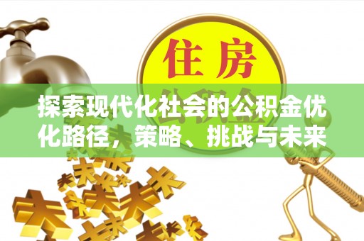 三亚探索现代化社会的公积金优化路径，策略、挑战与未来展望