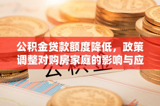 三亚公积金贷款额度降低，政策调整对购房家庭的影响与应对策略