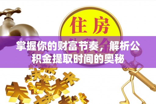 三亚掌握你的财富节奏，解析公积金提取时间的奥秘