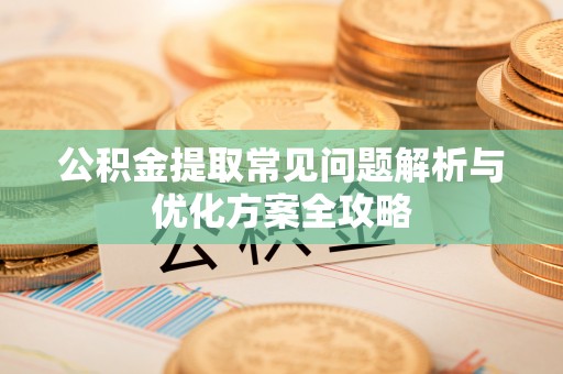 三亚公积金提取常见问题解析与优化方案全攻略