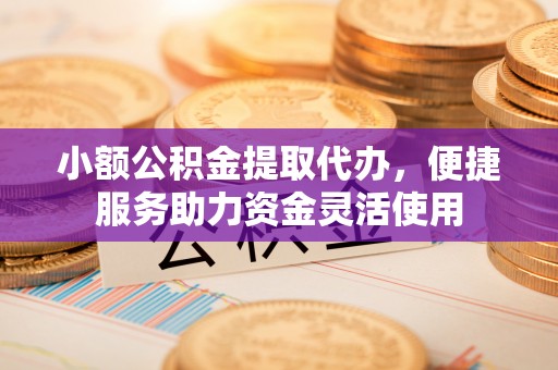 三亚小额公积金提取代办，便捷服务助力资金灵活使用