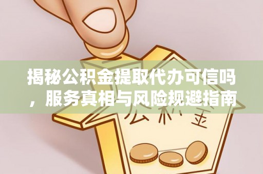 三亚揭秘公积金提取代办可信吗，服务真相与风险规避指南