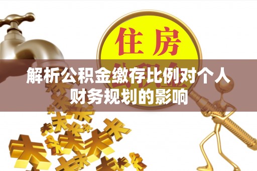 三亚解析公积金缴存比例对个人财务规划的影响