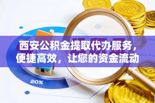 三亚西安公积金提取代办服务，便捷高效，让您的资金流动无忧