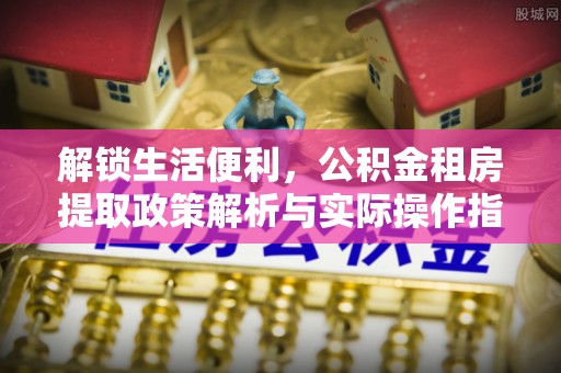三亚解锁生活便利，公积金租房提取政策解析与实际操作指南