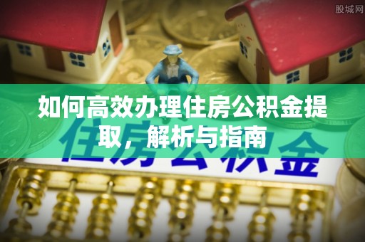 三亚如何高效办理住房公积金提取，解析与指南