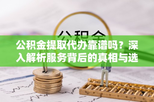三亚公积金提取代办靠谱吗？深入解析服务背后的真相与选择指南