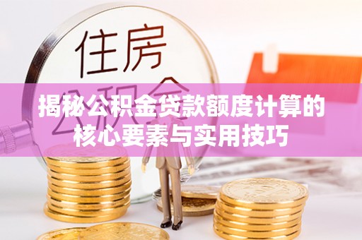 三亚揭秘公积金贷款额度计算的核心要素与实用技巧