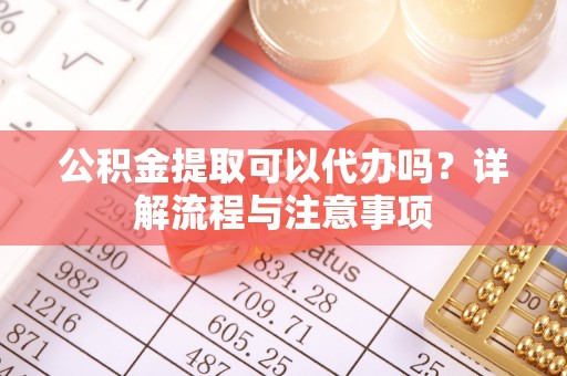 三亚公积金提取可以代办吗？详解流程与注意事项