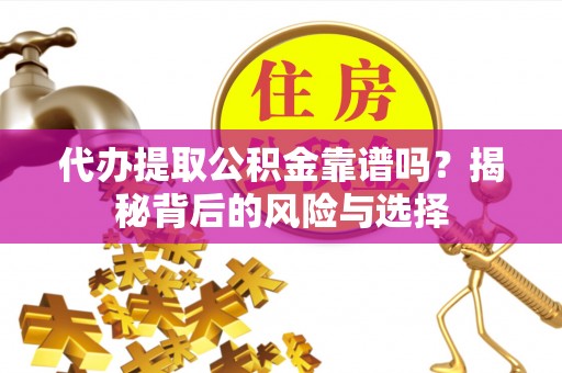 三亚代办提取公积金靠谱吗？揭秘背后的风险与选择