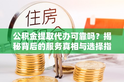 三亚公积金提取代办可靠吗？揭秘背后的服务真相与选择指南