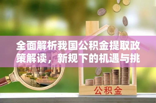 三亚全面解析我国公积金提取政策解读，新规下的机遇与挑战