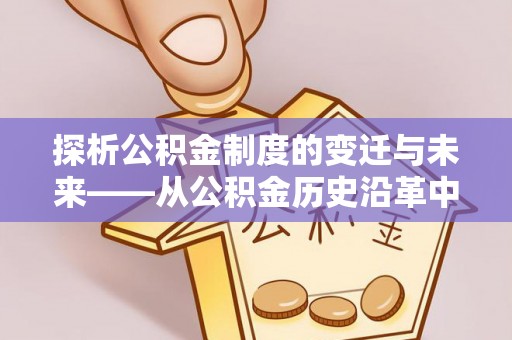 三亚探析公积金制度的变迁与未来——从公积金历史沿革中读懂社会福利发展