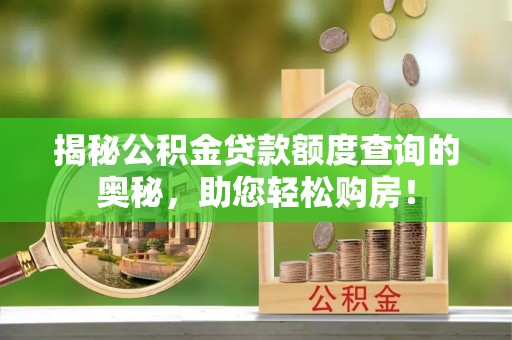 三亚揭秘公积金贷款额度查询的奥秘，助您轻松购房！