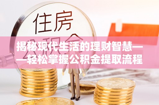 三亚揭秘现代生活的理财智慧——轻松掌握公积金提取流程的实用指南