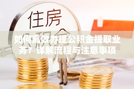三亚如何高效办理公积金提取业务？详解流程与注意事项