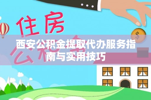 三亚西安公积金提取代办服务指南与实用技巧