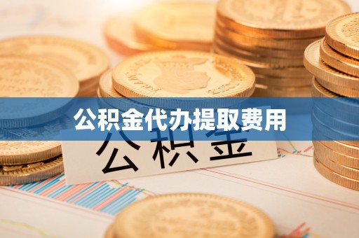 三亚公积金代办提取费用