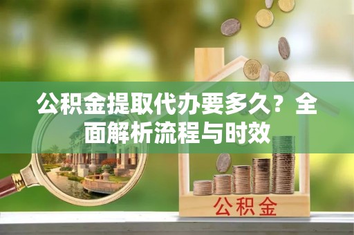 三亚公积金提取代办要多久？全面解析流程与时效