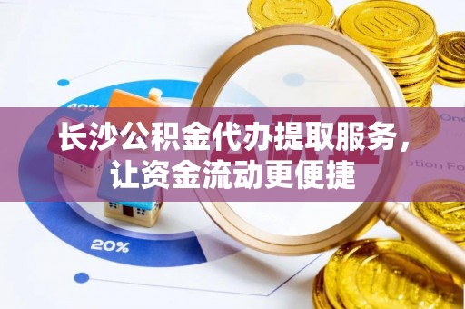 三亚长沙公积金代办提取服务，让资金流动更便捷