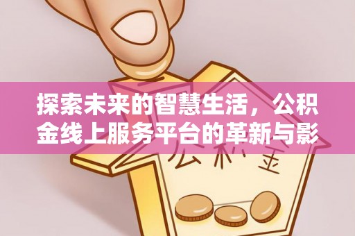 三亚探索未来的智慧生活，公积金线上服务平台的革新与影响