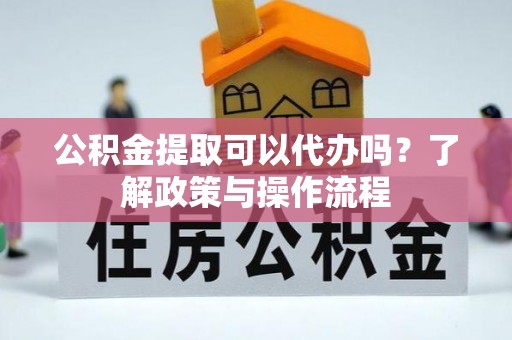 三亚公积金提取可以代办吗？了解政策与操作流程