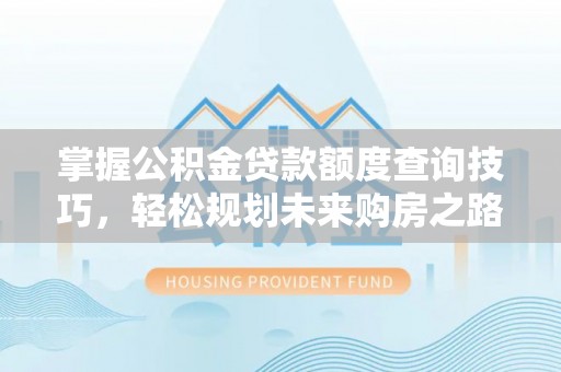 三亚掌握公积金贷款额度查询技巧，轻松规划未来购房之路