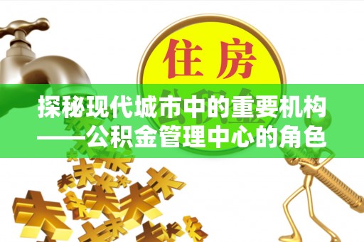 三亚探秘现代城市中的重要机构——公积金管理中心的角色与使命