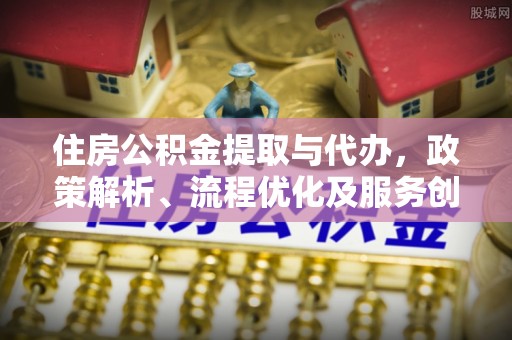 三亚住房公积金提取与代办，政策解析、流程优化及服务创新