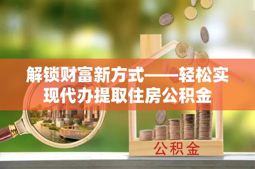 三亚解锁财富新方式——轻松实现代办提取住房公积金