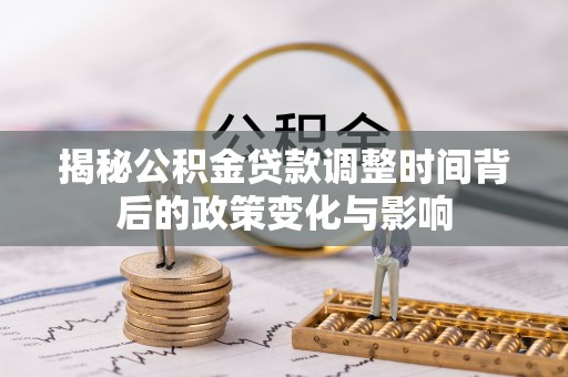 三亚揭秘公积金贷款调整时间背后的政策变化与影响